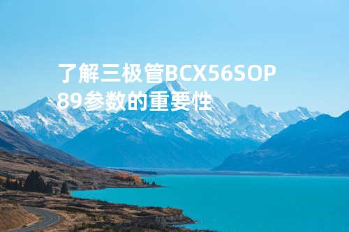 了解三极管BCX56 SOP-89参数的重要性