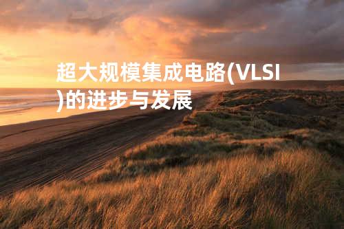超大规模集成电路(VLSI)的进步与发展