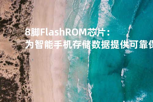 8脚Flash ROM芯片：为智能手机存储数据提供可靠保证