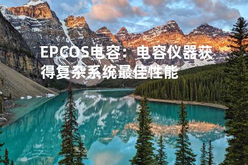 EPCOS电容：电容仪器获得复杂系统最佳性能