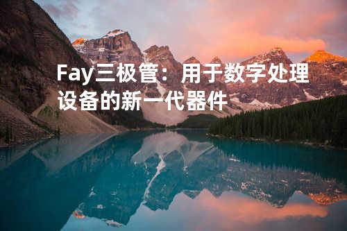 Fay三极管：用于数字处理设备的新一代器件