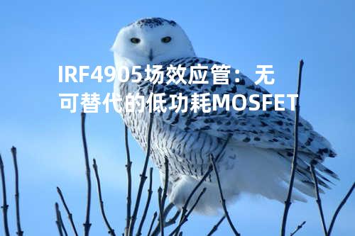 IRF4905场效应管：无可替代的低功耗MOSFET