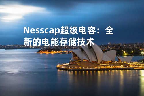 Nesscap超级电容：全新的电能存储技术