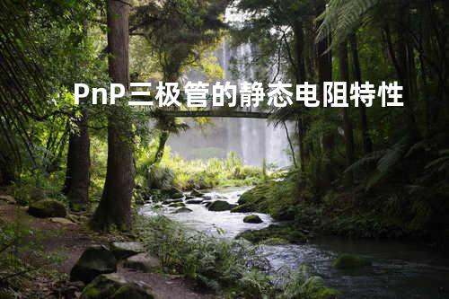 PnP三极管的静态电阻特性