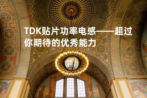 TDK贴片功率电感——超过你期待的优秀能力