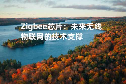 Zigbee芯片：未来无线物联网的技术支撑