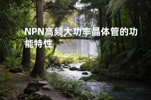 NPN高频大功率晶体管的功能特性